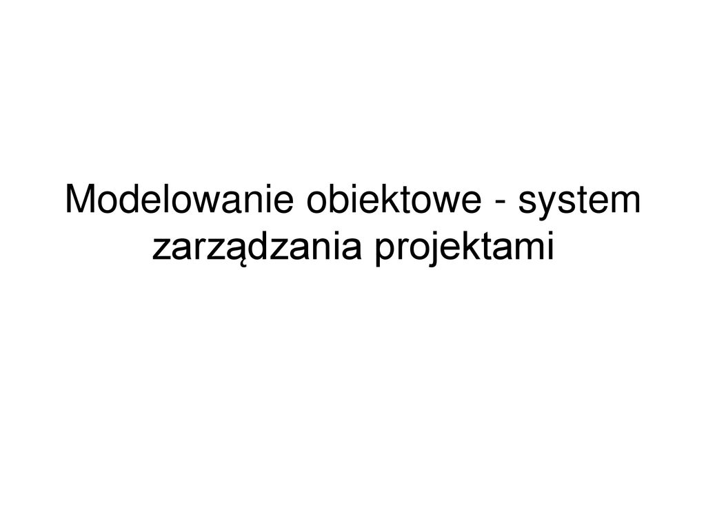 Modelowanie obiektowe system zarządzania projektami ppt pobierz